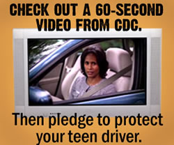 Check out a 60-second video from CDC. Then pledge to protect your teen driver.