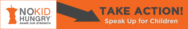 SHARE OUR STRENGTH -- NO KID HUNGRY -- Take Action! Speak Up for Children