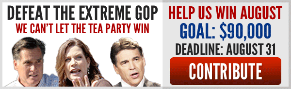 Defeat the extreme GOP. We can't let the Tea Party win. Help us win August. Goal: $90,000 Deadline: August 31. Contribute