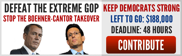 Defeat the extreme GOP. Stop the Boehner-Cantor takeover. Keep Democrats strong. Left to go: $188,000 Deadlien: 48 hours. Contribute. 