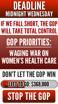 Deadline: Midnight Wednesday. If we fall short, the GOP will take total control. GOP agenda: Return American to the 1950s. Don't let the GOP win. Left to go: $368,000 Stop the GOP